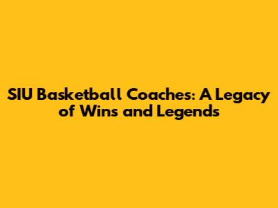 SIU Basketball Coaches: A Legacy of Wins and Legends
