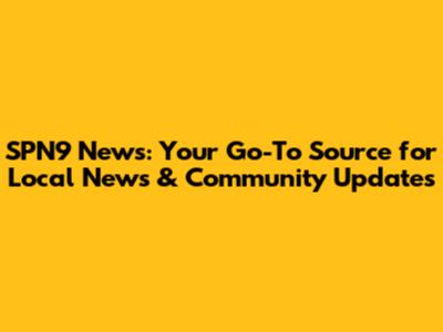 SPN9 News: Your Go-To Source for Local News & Community Updates