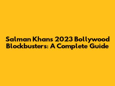 Salman Khan's 2023 Bollywood Blockbusters: A Complete Guide