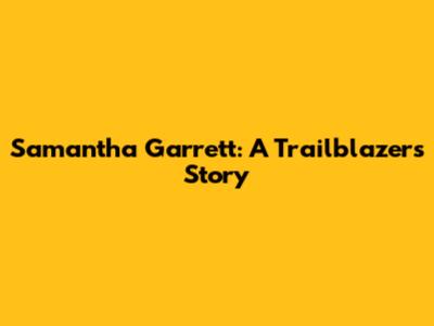 Samantha Garrett: A Trailblazer's Story