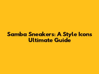 Samba Sneakers: A Style Icon's Ultimate Guide