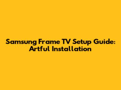Samsung Frame TV Setup Guide: Artful Installation