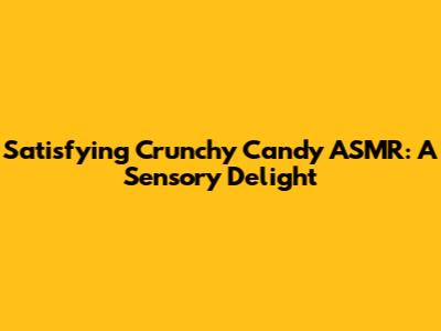 Satisfying Crunchy Candy ASMR: A Sensory Delight