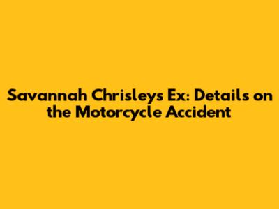 Savannah Chrisley's Ex: Details on the Motorcycle Accident