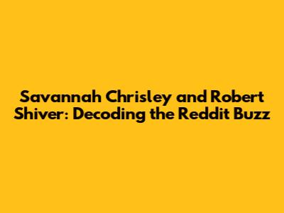 Savannah Chrisley and Robert Shiver: Decoding the Reddit Buzz