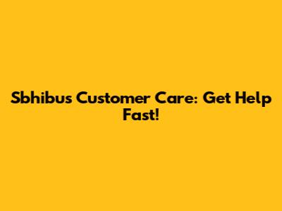 Sbhibus Customer Care: Get Help Fast!