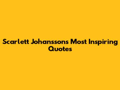 Scarlett Johansson's Most Inspiring Quotes