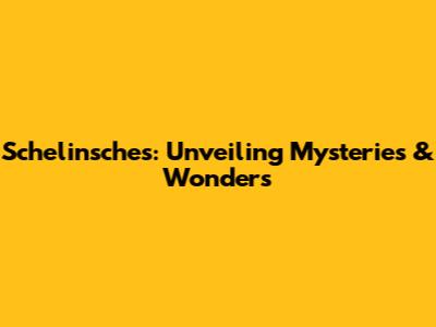 Schelinsches: Unveiling Mysteries & Wonders