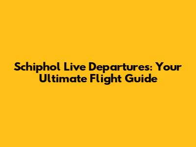 Schiphol Live Departures: Your Ultimate Flight Guide