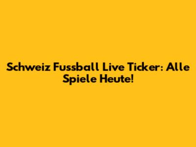 Schweiz Fussball Live Ticker: Alle Spiele Heute!