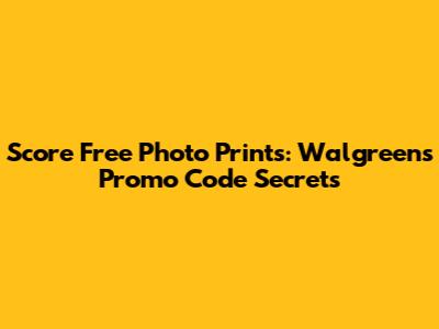 Score Free Photo Prints: Walgreens Promo Code Secrets