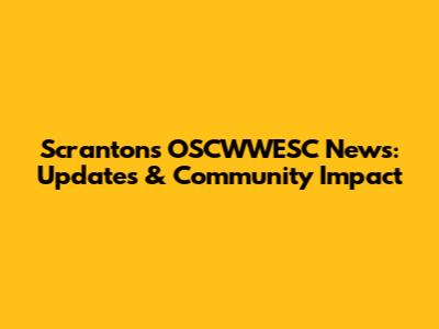 Scranton's OSCWWESC News: Updates & Community Impact