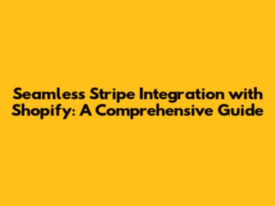Seamless Stripe Integration with Shopify: A Comprehensive Guide