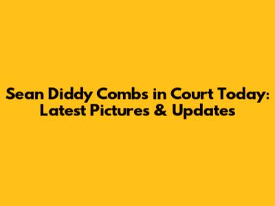 Sean Diddy Combs in Court Today: Latest Pictures & Updates