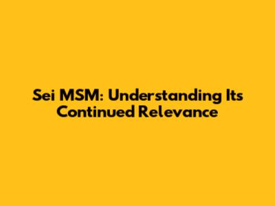 Sei MSM: Understanding Its Continued Relevance