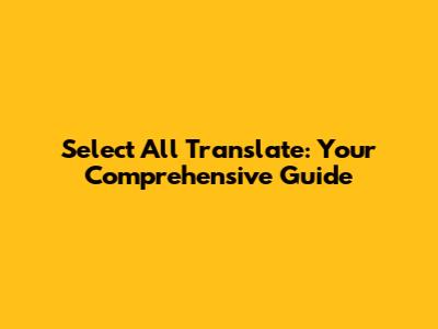 Select All Translate: Your Comprehensive Guide