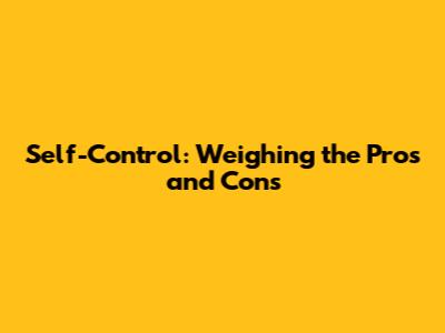 Self-Control: Weighing the Pros and Cons
