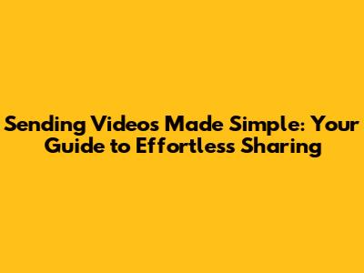 Sending Videos Made Simple: Your Guide to Effortless Sharing