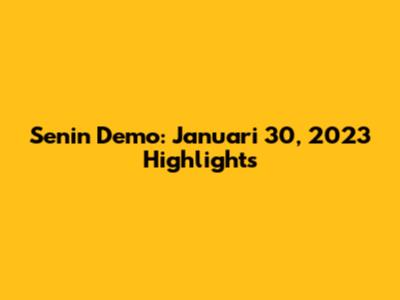 Senin Demo: Januari 30, 2023 Highlights