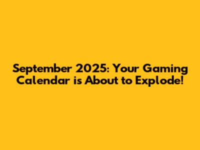 September 2025: Your Gaming Calendar is About to Explode!