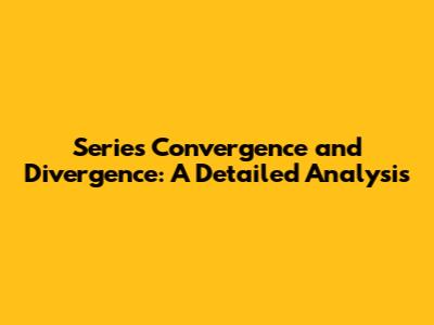 Series Convergence and Divergence: A Detailed Analysis