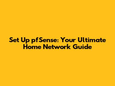Set Up pfSense: Your Ultimate Home Network Guide