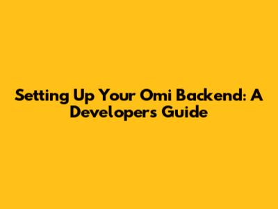 Setting Up Your Omi Backend: A Developer's Guide