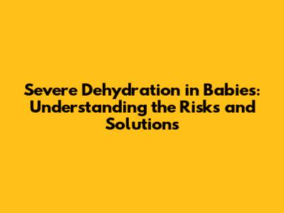 Severe Dehydration in Babies: Understanding the Risks and Solutions