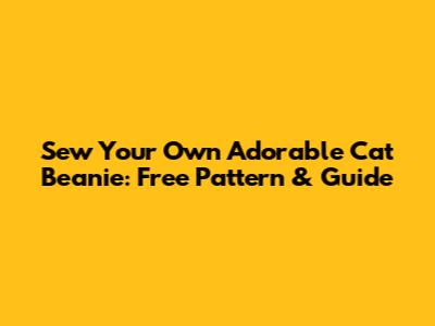 Sew Your Own Adorable Cat Beanie: Free Pattern & Guide