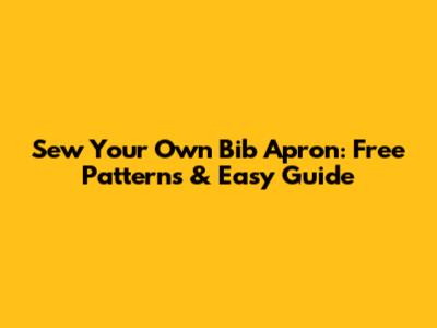 Sew Your Own Bib Apron: Free Patterns & Easy Guide