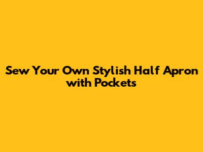 Sew Your Own Stylish Half Apron with Pockets