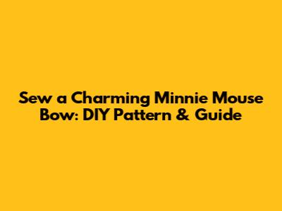 Sew a Charming Minnie Mouse Bow: DIY Pattern & Guide