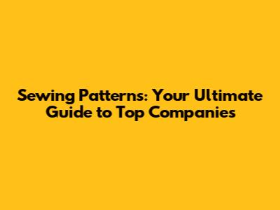 Sewing Patterns: Your Ultimate Guide to Top Companies