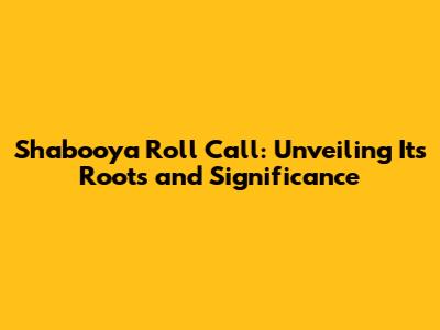 Shabooya Roll Call: Unveiling Its Roots and Significance