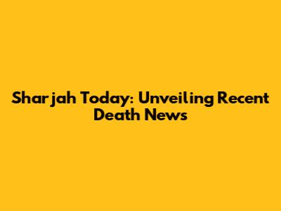 Sharjah Today: Unveiling Recent Death News
