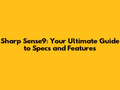 Sharp Sense9: Your Ultimate Guide to Specs and Features