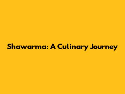 Shawarma: A Culinary Journey