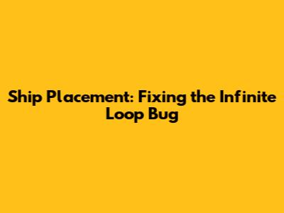 Ship Placement: Fixing the Infinite Loop Bug