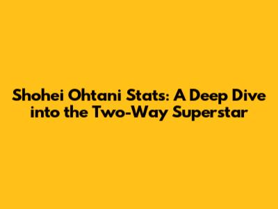 Shohei Ohtani Stats: A Deep Dive into the Two-Way Superstar