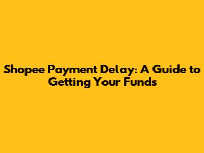 Shopee Payment Delay: A Guide to Getting Your Funds