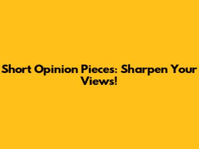 Short Opinion Pieces: Sharpen Your Views!