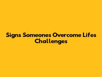 Signs Someone's Overcome Life's Challenges