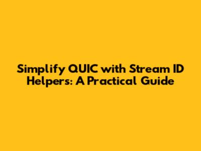 Simplify QUIC with Stream ID Helpers: A Practical Guide