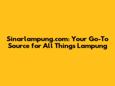 Sinarlampung.com: Your Go-To Source for All Things Lampung