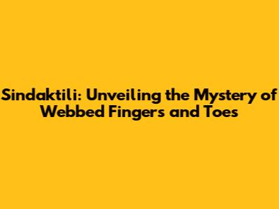 Sindaktili: Unveiling the Mystery of Webbed Fingers and Toes