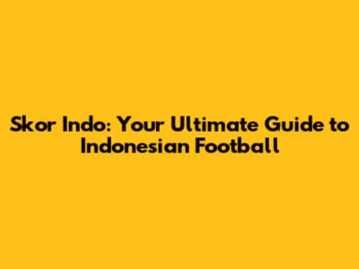 Skor Indo: Your Ultimate Guide to Indonesian Football