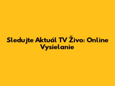 Sledujte Aktuál TV Živo: Online Vysielanie