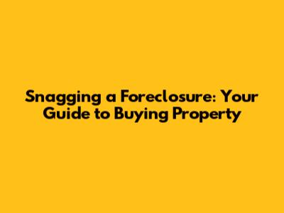 Snagging a Foreclosure: Your Guide to Buying Property
