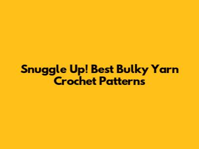 Snuggle Up! Best Bulky Yarn Crochet Patterns