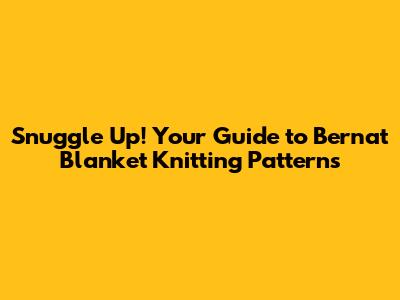 Snuggle Up! Your Guide to Bernat Blanket Knitting Patterns